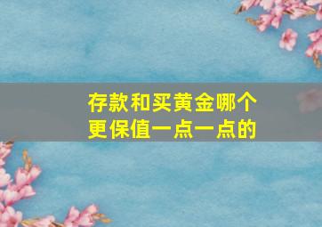 存款和买黄金哪个更保值一点一点的