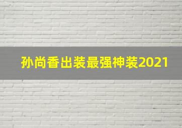 孙尚香出装最强神装2021