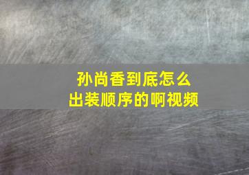 孙尚香到底怎么出装顺序的啊视频