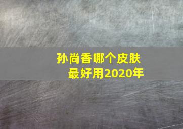 孙尚香哪个皮肤最好用2020年