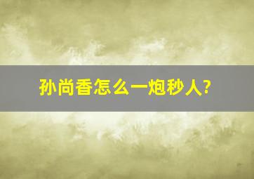 孙尚香怎么一炮秒人?