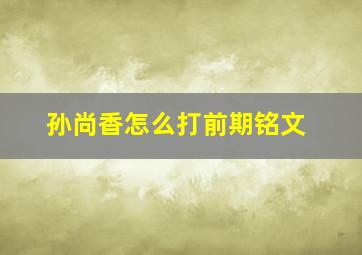 孙尚香怎么打前期铭文