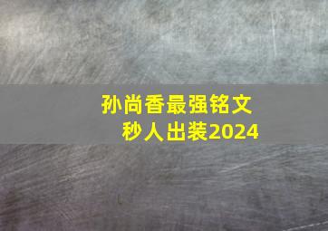 孙尚香最强铭文秒人出装2024