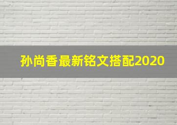 孙尚香最新铭文搭配2020