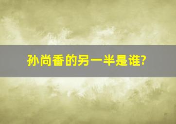 孙尚香的另一半是谁?