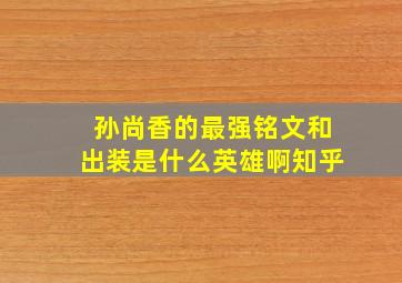 孙尚香的最强铭文和出装是什么英雄啊知乎