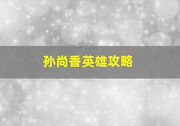 孙尚香英雄攻略