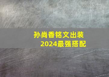 孙尚香铭文出装2024最强搭配