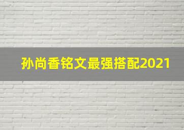 孙尚香铭文最强搭配2021