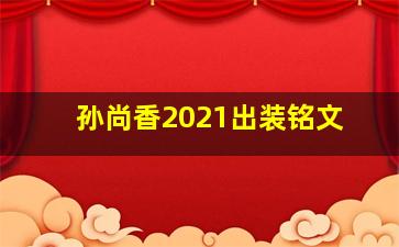 孙尚香2021出装铭文