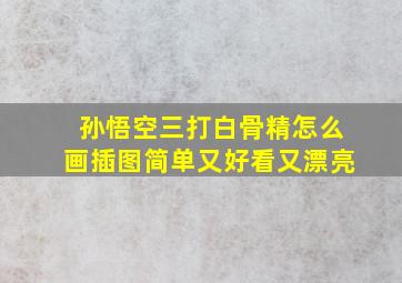 孙悟空三打白骨精怎么画插图简单又好看又漂亮