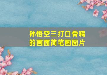 孙悟空三打白骨精的画面简笔画图片