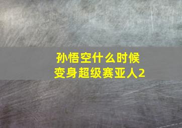 孙悟空什么时候变身超级赛亚人2