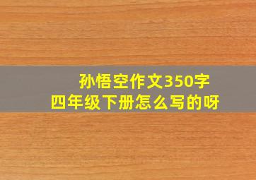 孙悟空作文350字四年级下册怎么写的呀