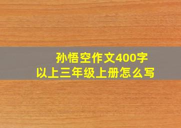 孙悟空作文400字以上三年级上册怎么写