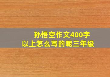 孙悟空作文400字以上怎么写的呢三年级