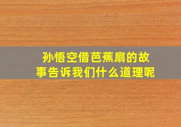 孙悟空借芭蕉扇的故事告诉我们什么道理呢