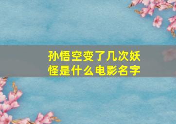 孙悟空变了几次妖怪是什么电影名字