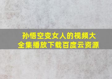 孙悟空变女人的视频大全集播放下载百度云资源