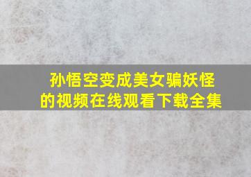 孙悟空变成美女骗妖怪的视频在线观看下载全集