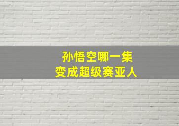 孙悟空哪一集变成超级赛亚人