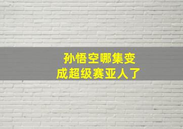 孙悟空哪集变成超级赛亚人了