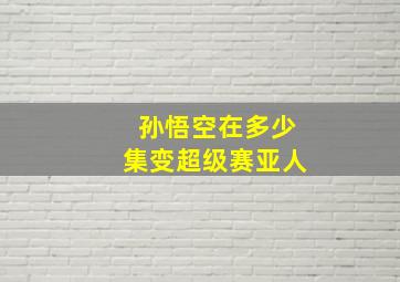 孙悟空在多少集变超级赛亚人