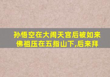 孙悟空在大闹天宫后被如来佛祖压在五指山下,后来拜