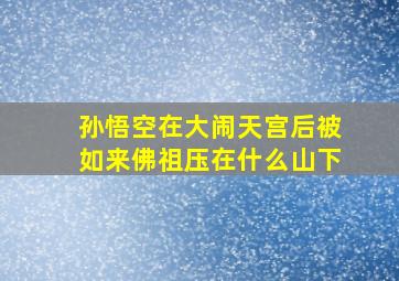 孙悟空在大闹天宫后被如来佛祖压在什么山下