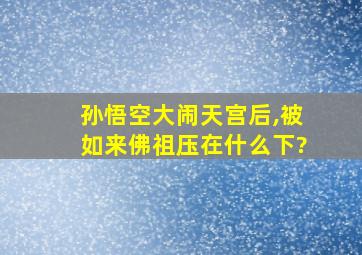 孙悟空大闹天宫后,被如来佛祖压在什么下?