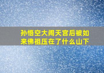 孙悟空大闹天宫后被如来佛祖压在了什么山下