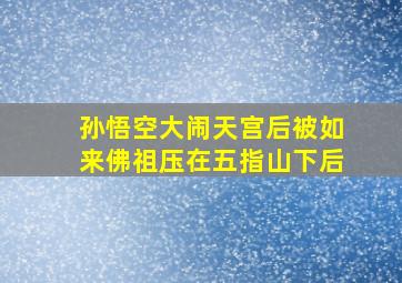 孙悟空大闹天宫后被如来佛祖压在五指山下后