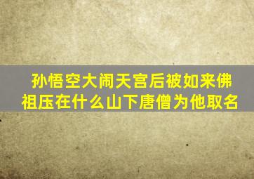 孙悟空大闹天宫后被如来佛祖压在什么山下唐僧为他取名