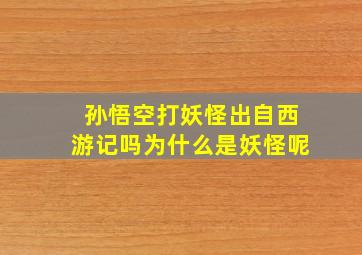 孙悟空打妖怪出自西游记吗为什么是妖怪呢