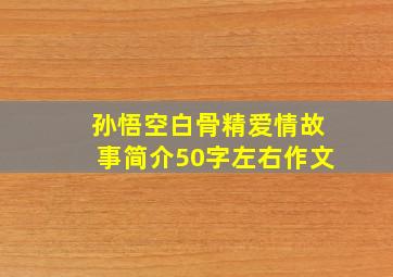 孙悟空白骨精爱情故事简介50字左右作文