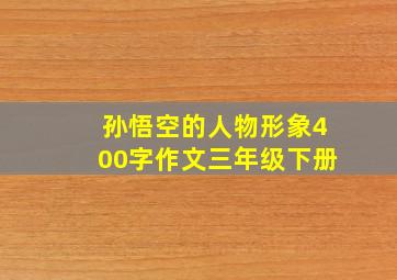 孙悟空的人物形象400字作文三年级下册