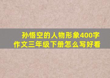 孙悟空的人物形象400字作文三年级下册怎么写好看