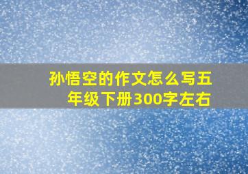 孙悟空的作文怎么写五年级下册300字左右