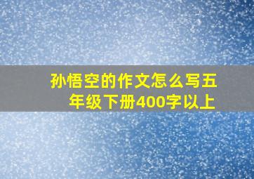 孙悟空的作文怎么写五年级下册400字以上