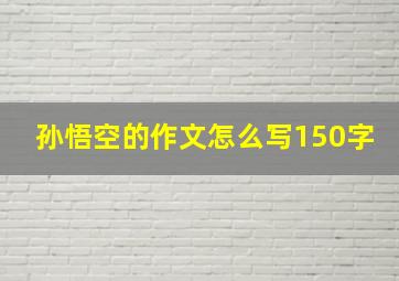 孙悟空的作文怎么写150字