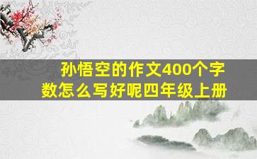 孙悟空的作文400个字数怎么写好呢四年级上册