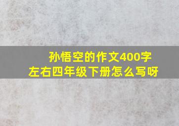 孙悟空的作文400字左右四年级下册怎么写呀