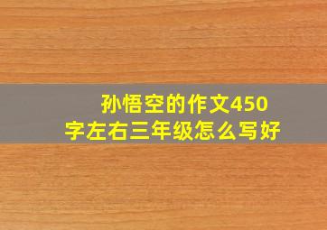 孙悟空的作文450字左右三年级怎么写好