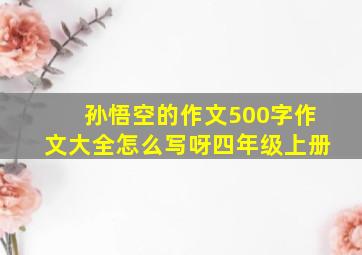 孙悟空的作文500字作文大全怎么写呀四年级上册