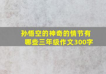 孙悟空的神奇的情节有哪些三年级作文300字