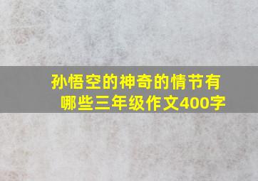 孙悟空的神奇的情节有哪些三年级作文400字