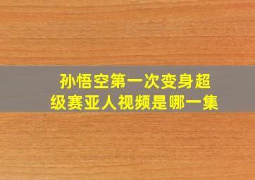 孙悟空第一次变身超级赛亚人视频是哪一集