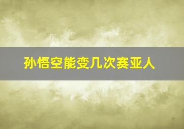 孙悟空能变几次赛亚人