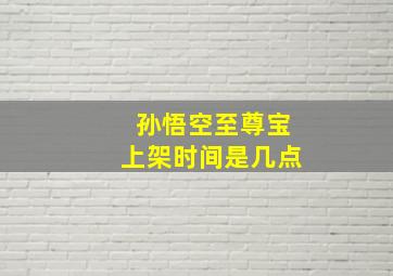 孙悟空至尊宝上架时间是几点