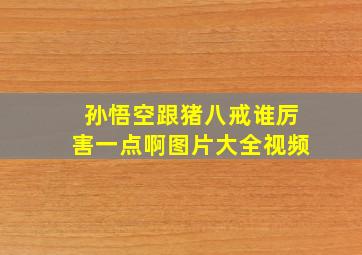 孙悟空跟猪八戒谁厉害一点啊图片大全视频